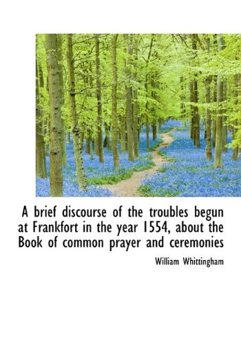 9781115227315: A brief discourse of the troubles begun at Frankfort in the year 1554, about the Book of common pray