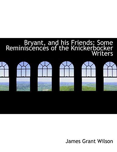 Bryant, and his Friends: Some Reminiscences of the Knickerbocker Writers (9781115230070) by Wilson, James Grant