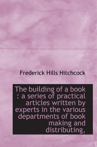 The building of a book: a series of practical articles written by experts in the various department (9781115230230) by Hitchcock, Frederick Hills