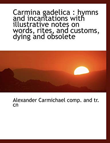 Carmina gadelica: hymns and incantations with illustrative notes on words, rites, and customs, dyin (9781115235679) by Carmichael, Alexander