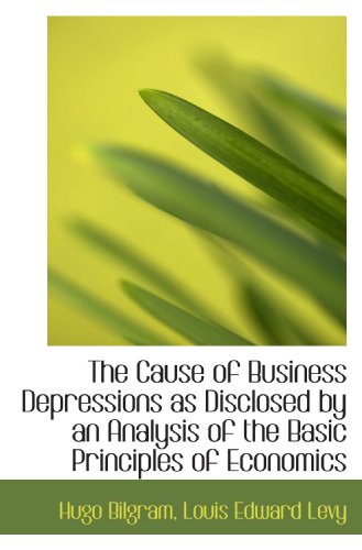 Imagen de archivo de The Cause of Business Depressions as Disclosed by an Analysis of the Basic Principles of Economics a la venta por Revaluation Books