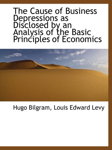 Imagen de archivo de The Cause of Business Depressions as Disclosed by an Analysis of the Basic Principles of Economics a la venta por Revaluation Books