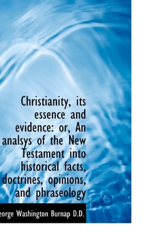 9781115245531: Christianity, Its Essence and Evidence: Or, an Analsys of the New Testament Into Historical Facts, D