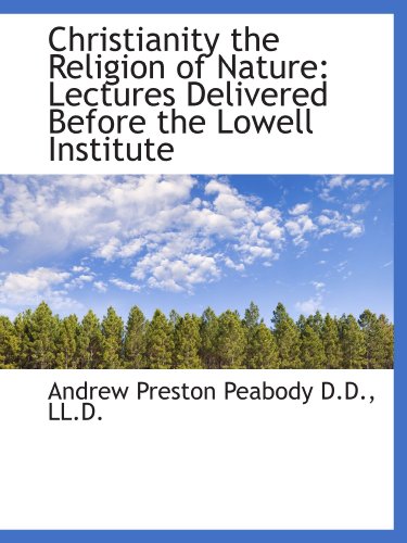 Christianity the Religion of Nature: Lectures Delivered Before the Lowell Institute (9781115245845) by Peabody, Andrew Preston