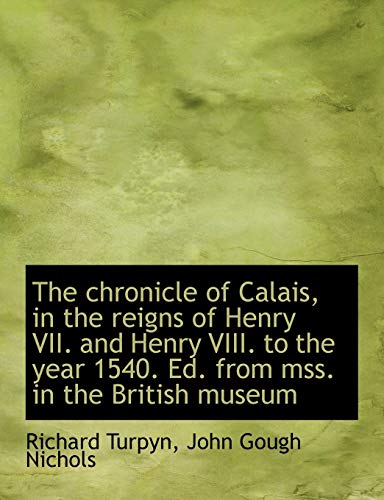 The chronicle of Calais, in the reigns of Henry VII. and Henry VIII. to the year 1540. Ed. from mss. - Turpyn, Richard; Nichols, John Gough