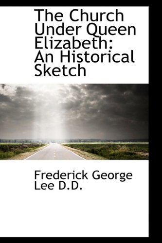 The Church Under Queen Elizabeth: An Historical Sketch (Hardback) - Frederick George Lee