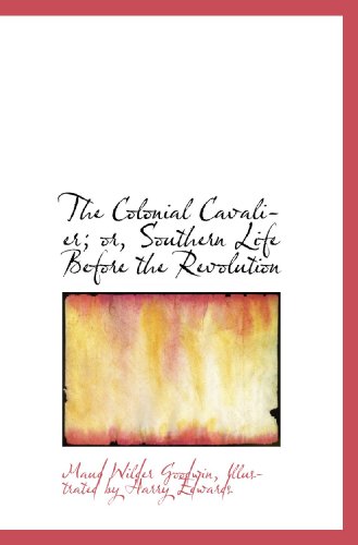 The Colonial Cavalier; or, Southern Life Before the Revolution (9781115251396) by Illustrated By Harry Edwards, .; Goodwin, Maud Wilder