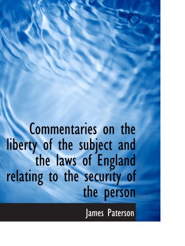 Commentaries on the liberty of the subject and the laws of England relating to the security of the p (9781115252409) by Paterson, James