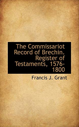 The Commissariot Record of Brechin. Register of Testaments, 1576-1800 (9781115253178) by Grant, Francis J.