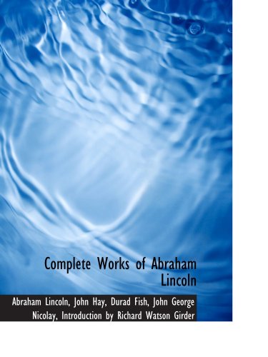Complete Works of Abraham Lincoln (9781115255257) by Lincoln, Abraham; Hay, John; Fish, Durad; Introduction By Richard Watson Girder, .; Nicolay, John George