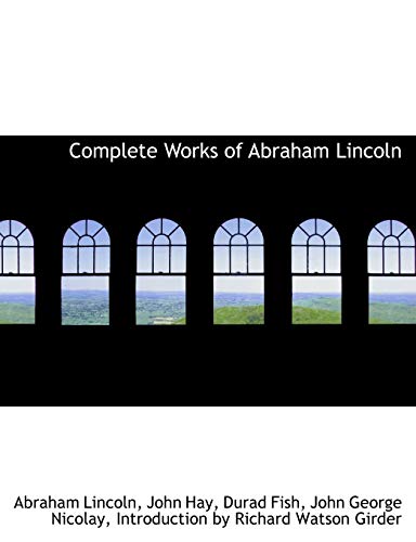 Complete Works of Abraham Lincoln (9781115255301) by Nicolay, John George; Hay, John; Lincoln, Abraham
