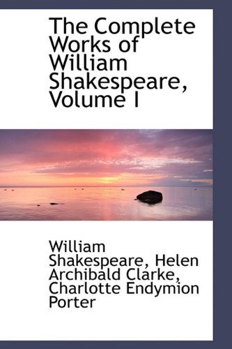 The Complete Works of William Shakespeare, Volume I (9781115255813) by Porter, Charlotte Endymion; Clarke, Helen Archibald; Shakespeare, William