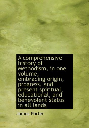 A comprehensive history of Methodism, in one volume, embracing origin, progress, and present spiritu (9781115256001) by Porter, James