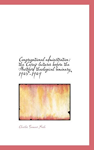 Congregational administration: the Carew lectures before the Hartford theological seminary 1908-1909 (9781115257497) by Nash