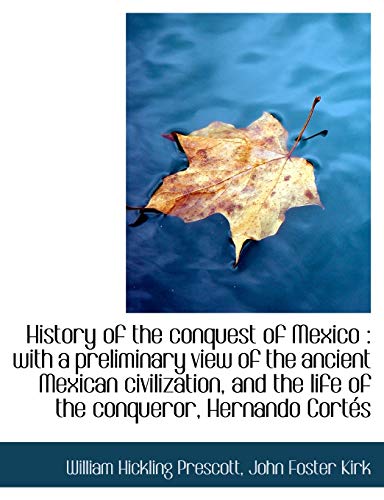 History of the conquest of Mexico: with a preliminary view of the ancient Mexican civilization, and (9781115257862) by Prescott, William Hickling; Kirk, John Foster