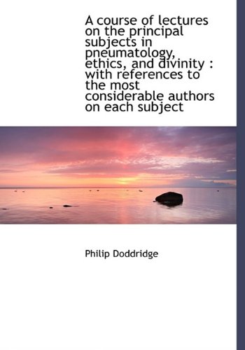 A course of lectures on the principal subjects in pneumatology, ethics, and divinity: with referenc (9781115262699) by Doddridge, Philip