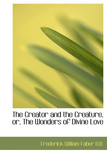 The Creator and the Creature, Or, the Wonders of Divine Love (9781115264082) by Faber, Frederick William