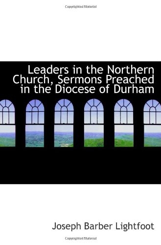 Leaders in the Northern Church, Sermons Preached in the Diocese of Durham (9781115275910) by Lightfoot, Joseph Barber