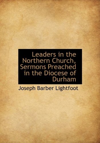 Leaders in the Northern Church, Sermons Preached in the Diocese of Durham (9781115275965) by Lightfoot, Joseph Barber