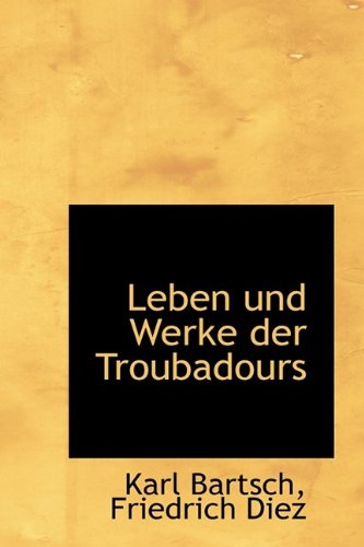 Leben Und Werke Der Troubadours (German Edition) (9781115276436) by Bartsch, Karl; Diez, Friedrich