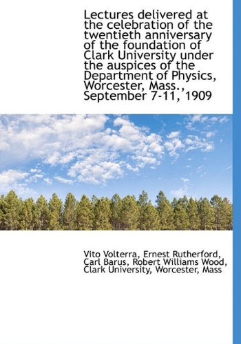Lectures delivered at the celebration of the twentieth anniversary of the foundation of Clark Univer (9781115277143) by Volterra, Vito; Rutherford, Ernest; Barus, Carl
