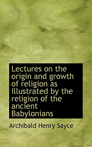 Lectures on the origin and growth of religion as illustrated by the religion of the ancient Babyloni (9781115278133) by Sayce, Archibald Henry