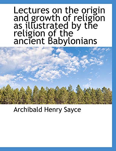Lectures on the origin and growth of religion as illustrated by the religion of the ancient Babyloni (9781115278140) by Sayce, Archibald Henry