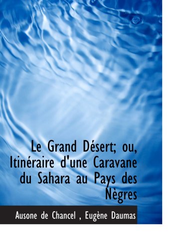 Beispielbild fr Le Grand Dsert; ou, Itinraire d'une Caravane du Sahara au Pays des Ngres (French and French Edition) zum Verkauf von Revaluation Books
