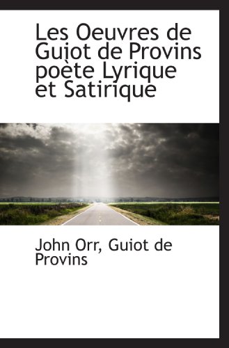 Les Oeuvres de Guiot de Provins poÃ¨te Lyrique et Satirique (French Edition) (9781115280891) by Orr, John; Provins, Guiot De
