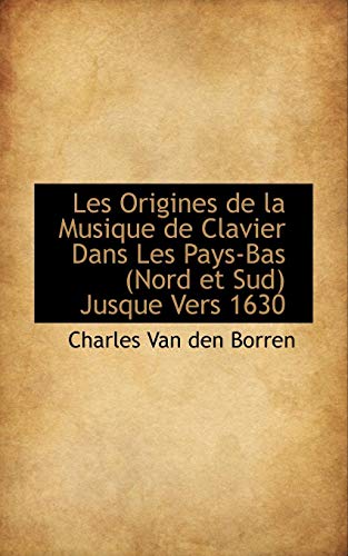 Les Origines de la Musique de Clavier Dans Les Pays-Bas (Nord et Sud) Jusque Vers 1630 (9781115280976) by Borren, Charles Van Den