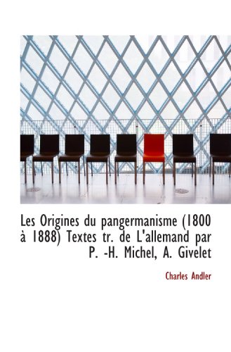 Les Origines du pangermanisme (1800 Ã: 1888) Textes tr. de L'allemand par P. -H. Michel, A. Givelet (French Edition) (9781115281072) by Andler, Charles