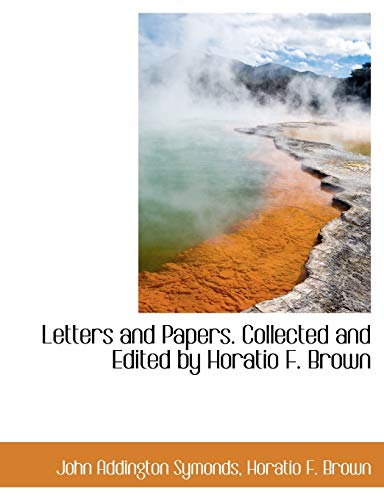 Letters and Papers. Collected and Edited by Horatio F. Brown (9781115285179) by Brown, Horatio F.; Symonds, John Addington