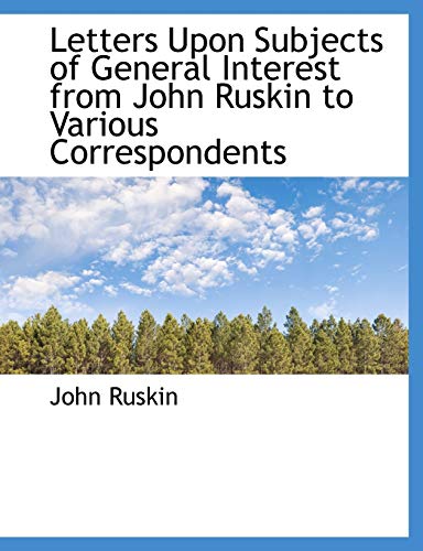 Letters Upon Subjects of General Interest from John Ruskin to Various Correspondents (9781115285759) by Ruskin, John