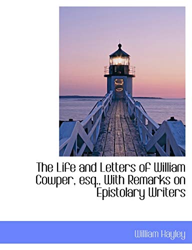 The Life and Letters of William Cowper, Esq., with Remarks on Epistolary Writers (9781115292351) by Hayley, William