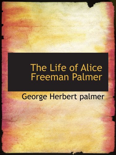 The Life of Alice Freeman Palmer (9781115292993) by Palmer, George Herbert