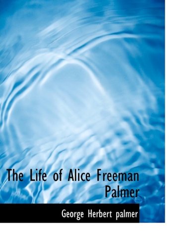 The Life of Alice Freeman Palmer (9781115293020) by Palmer, George Herbert