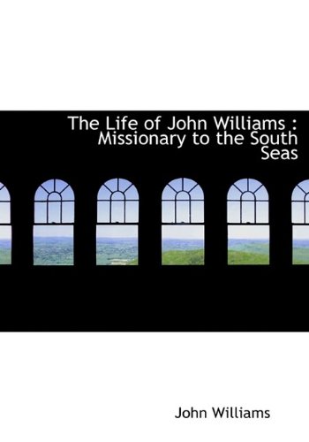 The Life of John Williams: Missionary to the South Seas (9781115296472) by Williams, John