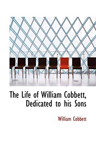 The Life of William Cobbett, Dedicated to his Sons (9781115299626) by Cobbett