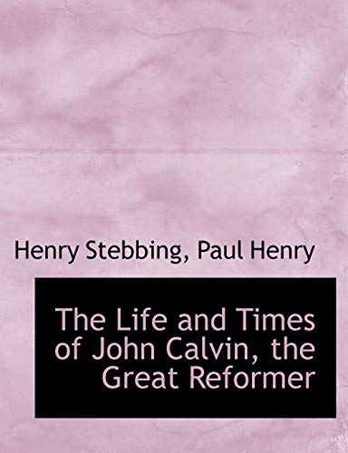 The Life and Times of John Calvin, the Great Reformer (9781115301541) by Henry, Paul; Stebbing, Henry