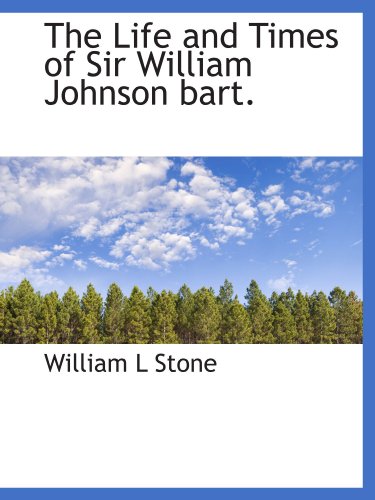 The Life and Times of Sir William Johnson bart. (9781115301749) by Stone, William L