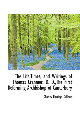 The Life,Times, and Writings of Thomas Cranmer, D. D.,The First Reforming Archbishop of Canterbury (9781115302098) by Collette, Charles Hastings