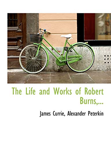 The Life and Works of Robert Burns,... (9781115302500) by Currie, James; Peterkin, Alexander
