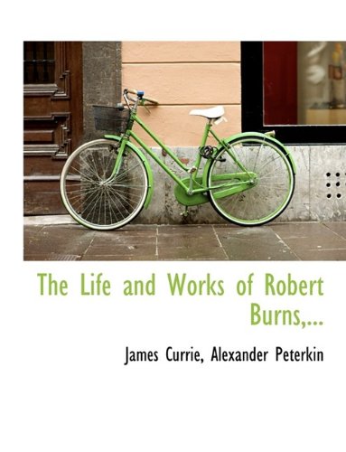 The Life and Works of Robert Burns,... (9781115302531) by Currie, James; Peterkin, Alexander