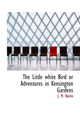 The Little white Bird or Adventures in Kensington Gardens (9781115308618) by Barrie, J. M.