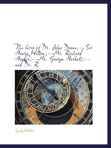 The lives of Dr. John Donne;--Sir Henry Wotton;--Mr. Richard Hooker;--Mr. George Herbert;--and Dr. R (9781115308984) by Walton, Izaak