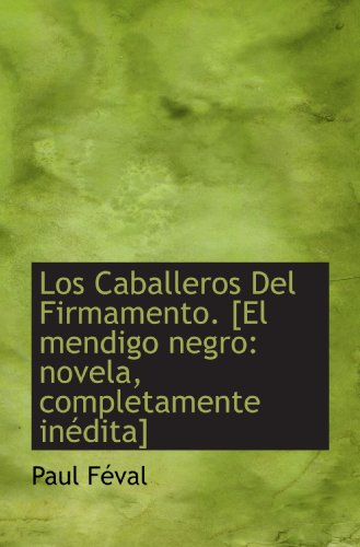 Los Caballeros Del Firmamento. [El mendigo negro: novela, completamente inÃ©dita] (Spanish Edition) (9781115312011) by FÃ©val, Paul