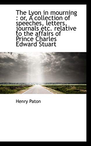 The Lyon in mourning: or, A collection of speeches, letters, journals etc. relative to the affairs (9781115314879) by Paton, Henry