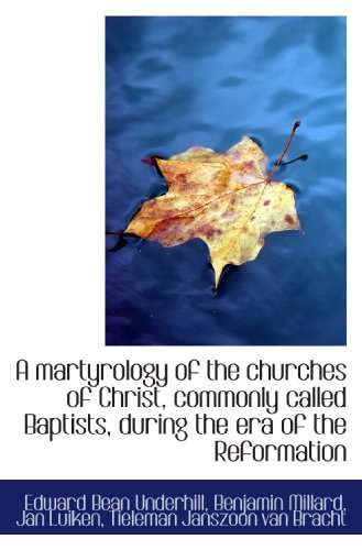 A martyrology of the churches of Christ, commonly called Baptists, during the era of the Reformation (9781115321983) by Underhill, Edward Bean; Millard, Benjamin; Luiken, Jan; Bracht, Tieleman Janszoon Van