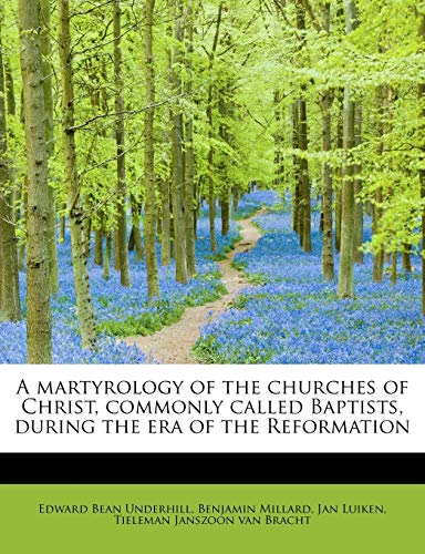 A martyrology of the churches of Christ, commonly called Baptists, during the era of the Reformation (9781115322034) by Underhill, Edward Bean; Millard, Benjamin; Luiken, Jan