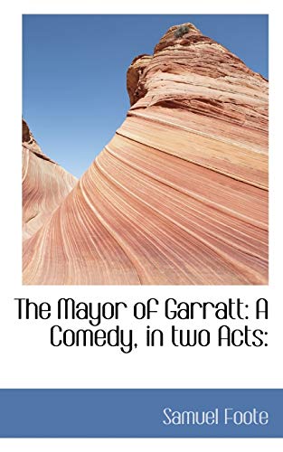 The Mayor of Garratt: A Comedy, in two Acts: (9781115324199) by Foote